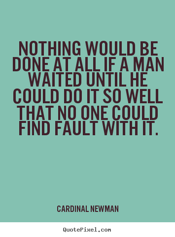 Nothing would be done at all if a man waited until.. Cardinal Newman popular inspirational quotes