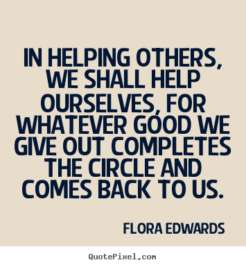 Inspirational quotes - In helping others, we shall help ourselves, for whatever good we..