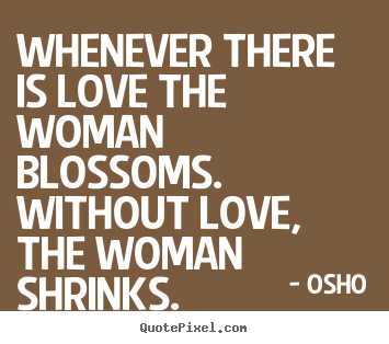 Quotes about inspirational - Whenever there is love the woman blossoms. without..