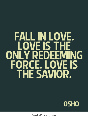 Quote about inspirational - Fall in love. love is the only redeeming force. love..