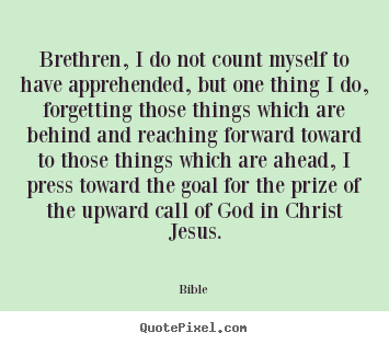 Quotes about inspirational - Brethren, i do not count myself to have apprehended, but one thing i do,..