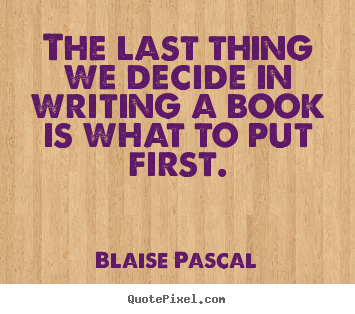 Quotes about inspirational - The last thing we decide in writing a book is what to put first.