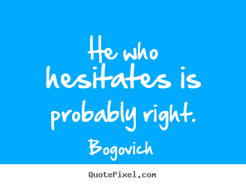 Diy picture quote about inspirational - He who hesitates is probably right.