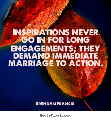 Sayings about inspirational - Inspirations never go in for long engagements; they demand..