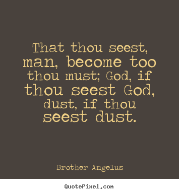 That thou seest, man, become too thou must;.. Brother Angelus popular inspirational quotes