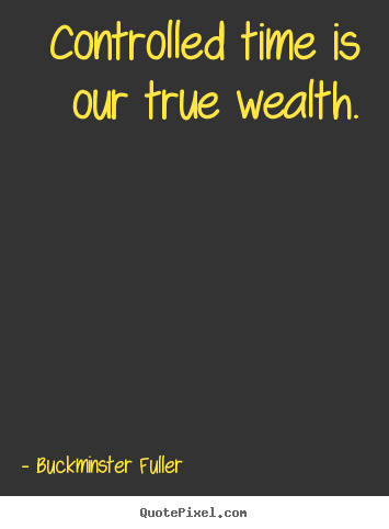 Buckminster Fuller picture quote - Controlled time is our true wealth. - Inspirational sayings