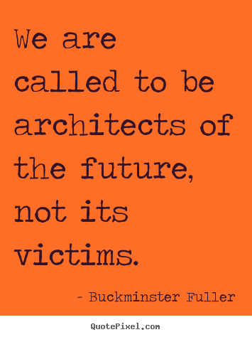 Buckminster Fuller poster quotes - We are called to be architects of the future, not its victims. - Inspirational quote