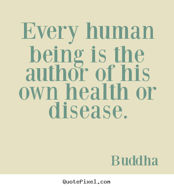 Every human being is the author of his own health.. Buddha famous inspirational quotes