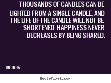 Thousands of candles can be lighted from a single candle, and.. Buddha best inspirational quotes