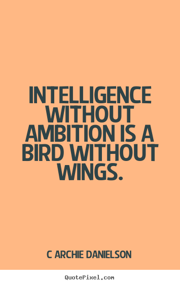 Intelligence without ambition is a bird without wings. C Archie Danielson top inspirational quotes