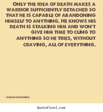 Only the idea of death makes a warrior sufficiently detached.. Carlos Castaneda greatest inspirational quote