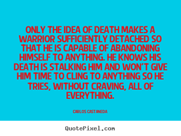 Make custom poster quotes about inspirational - Only the idea of death makes a warrior sufficiently detached..