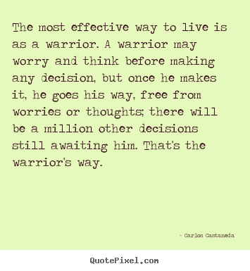 Carlos Castaneda image quotes - The most effective way to live is as a warrior. a warrior may worry.. - Inspirational quotes