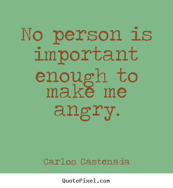 Carlos Castenada picture quote - No person is important enough to make me angry. - Inspirational quotes