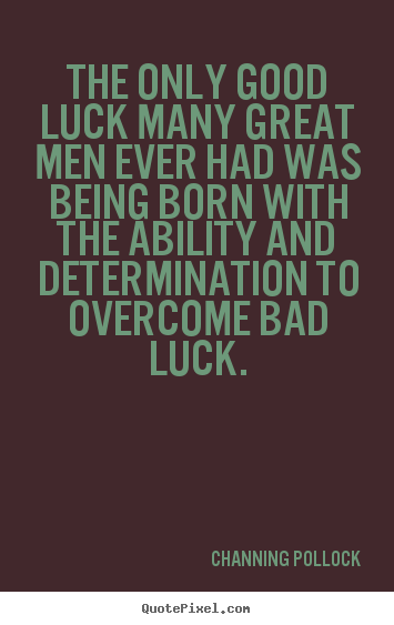 Channing Pollock picture quotes - The only good luck many great men ever had was.. - Inspirational quotes