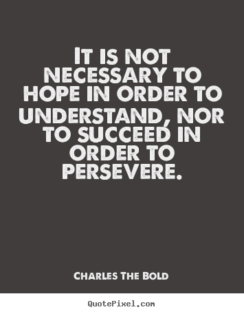 Charles The Bold image sayings - It is not necessary to hope in order to understand, nor to succeed in.. - Inspirational quotes
