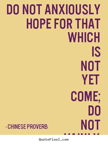Inspirational quote - Do not anxiously hope for that which is not..