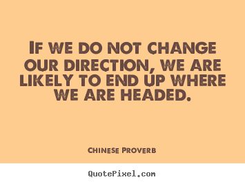 If we do not change our direction, we are likely to end up where.. Chinese Proverb good inspirational quotes