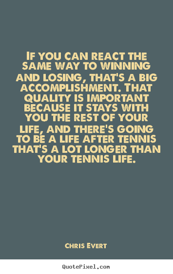 If you can react the same way to winning and.. Chris Evert greatest inspirational sayings