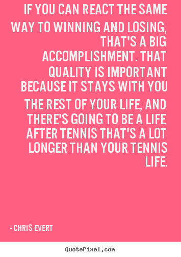 If you can react the same way to winning and losing, that's a big accomplishment... Chris Evert  inspirational quotes