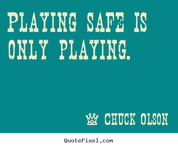 Chuck Olson picture quotes - Playing safe is only playing. - Inspirational quotes