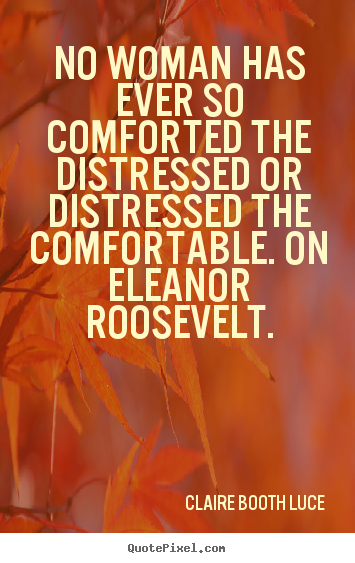 No woman has ever so comforted the distressed.. Claire Booth Luce greatest inspirational quote