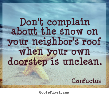 Inspirational quotes - Don't complain about the snow on your neighbor's roof when your..