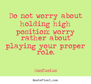 Confucius picture quotes - Do not worry about holding high position; worry rather about playing.. - Inspirational quote