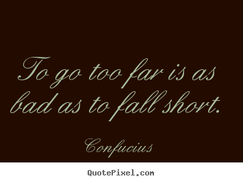 Make picture quotes about inspirational - To go too far is as bad as to fall short.