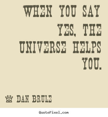 Quotes about inspirational - When you say yes, the universe helps you.
