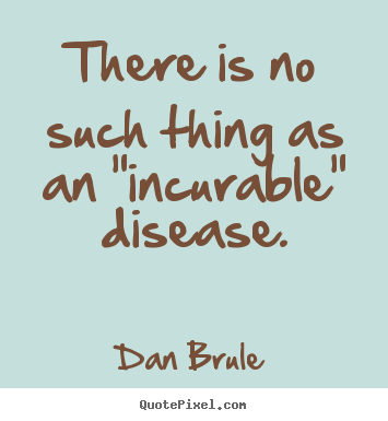 Quotes about inspirational - There is no such thing as an "incurable" disease.