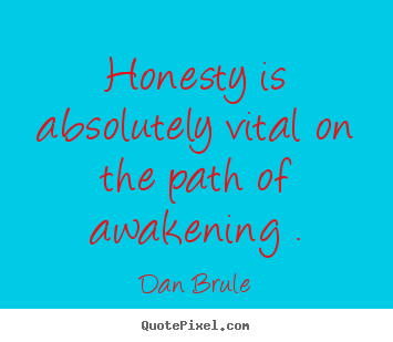 Dan Brule picture quotes - Honesty is absolutely vital on the path of awakening . - Inspirational quotes