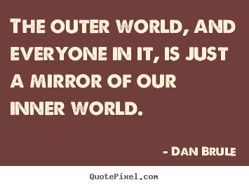 Inspirational sayings - The outer world, and everyone in it, is just a mirror..