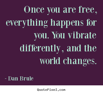 Quotes about inspirational - Once you are free, everything happens for you. you vibrate differently,..
