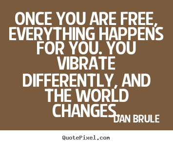 How to make picture quote about inspirational - Once you are free, everything happens for you. you vibrate..