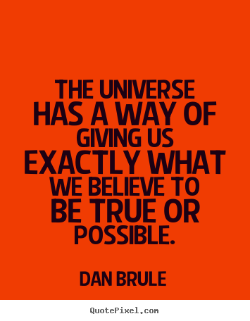Dan Brule picture quotes - The universe has a way of giving us exactly what we believe to.. - Inspirational quote