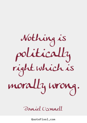 Daniel Oconnell picture quotes - Nothing is politically right which is morally.. - Inspirational quotes