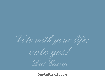 Create graphic photo quotes about inspirational - Vote with your life; vote yes!