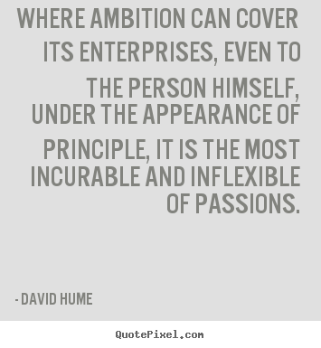 Where ambition can cover its enterprises, even to the person.. David Hume great inspirational quote