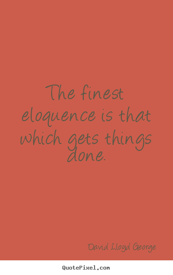 David Lloyd George picture quote - The finest eloquence is that which gets things.. - Inspirational quotes