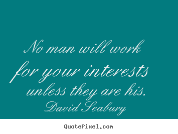 Inspirational quotes - No man will work for your interests unless..