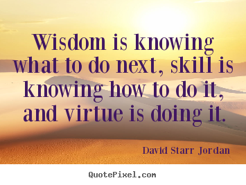 Inspirational quotes - Wisdom is knowing what to do next, skill is knowing..