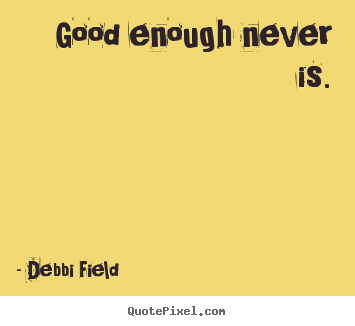 Debbi Field picture quote - Good enough never is. - Inspirational sayings