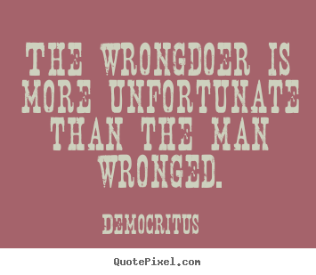 Democritus picture quote - The wrongdoer is more unfortunate than the.. - Inspirational quotes