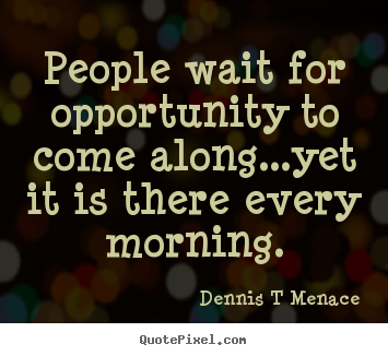 Quote about inspirational - People wait for opportunity to come along...yet it is there every morning.