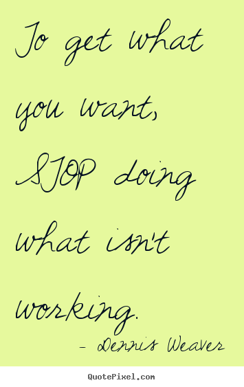 Design your own picture quote about inspirational - To get what you want, stop doing what isn't working.