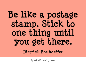 Dietrich Bonhoeffer picture quotes - Be like a postage stamp. stick to one thing until.. - Inspirational quotes