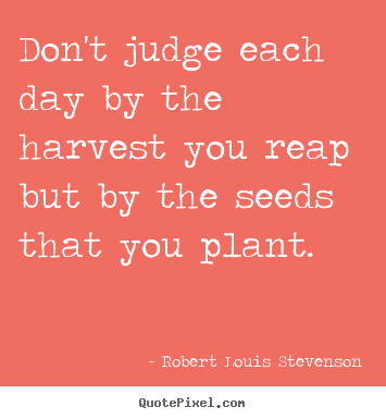 Robert Louis Stevenson image quotes - Don't judge each day by the harvest you reap.. - Inspirational quotes