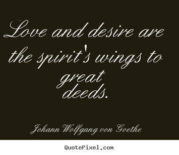 Quotes about inspirational - Love and desire are the spirit's wings to great deeds.