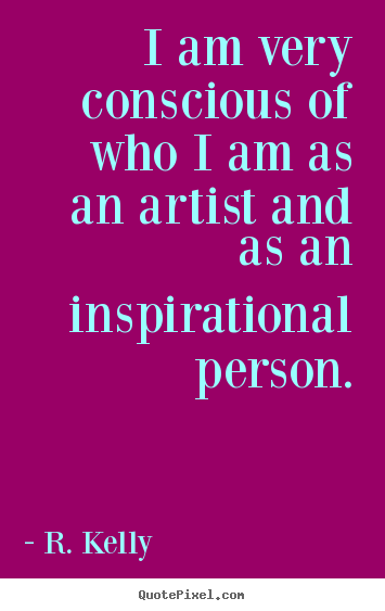 Make custom picture quotes about inspirational - I am very conscious of who i am as an artist and as an inspirational..